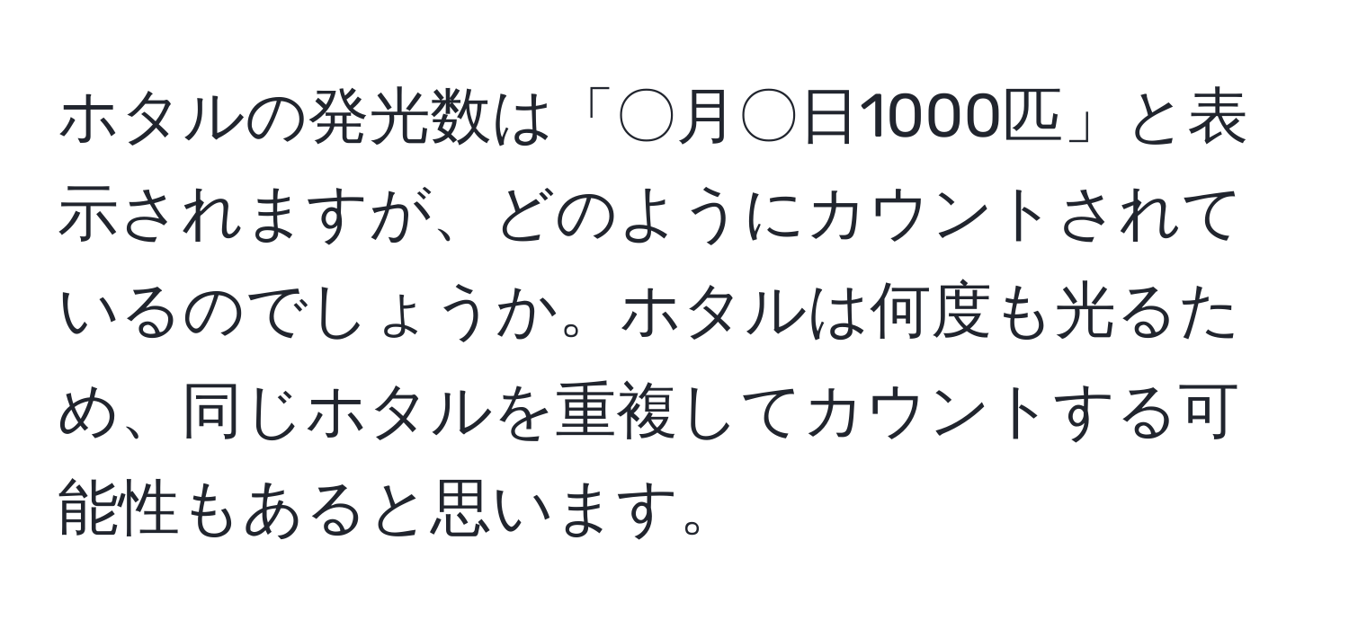 ホタルの発光数は「〇月〇日1000匹」と表示されますが、どのようにカウントされているのでしょうか。ホタルは何度も光るため、同じホタルを重複してカウントする可能性もあると思います。