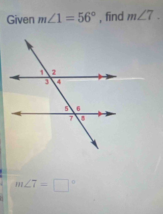 Given m∠ 1=56° , find m∠ 7.
m∠ 7=□°