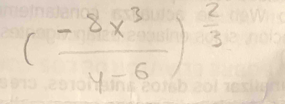 ( (-8x^3)/y-6 )^ 2/3 