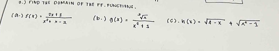 FIND THE DOMAIN OF THE FF. FONCTIONS.
(a. ) f(x)= (2x+1)/x^2+x-2  (b. ) g(x)= sqrt[3](x)/x^2+1  (c). h(x)=sqrt(4-x)+sqrt(x^2-1)