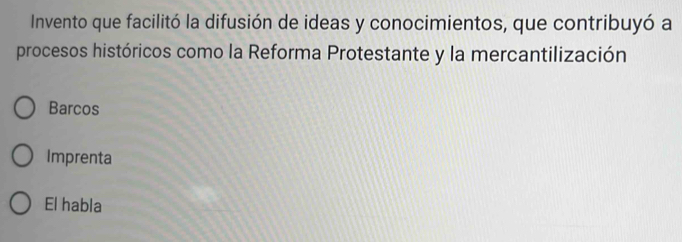 Invento que facilitó la difusión de ideas y conocimientos, que contribuyó a
procesos históricos como la Reforma Protestante y la mercantilización
Barcos
Imprenta
El habla