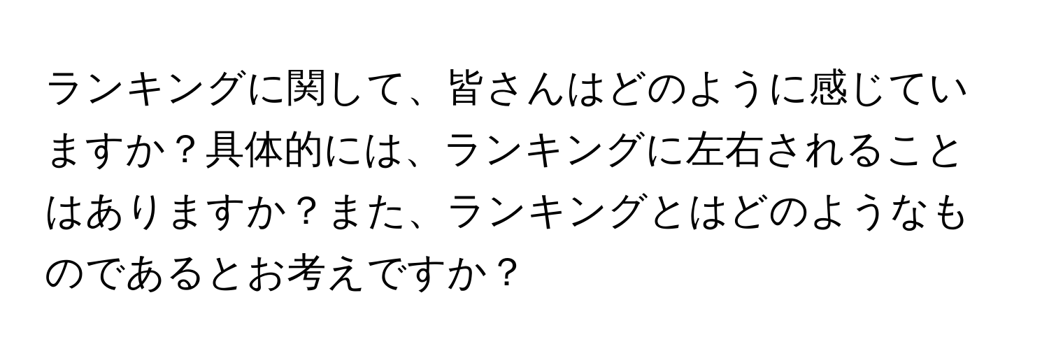 ランキングに関して、皆さんはどのように感じていますか？具体的には、ランキングに左右されることはありますか？また、ランキングとはどのようなものであるとお考えですか？