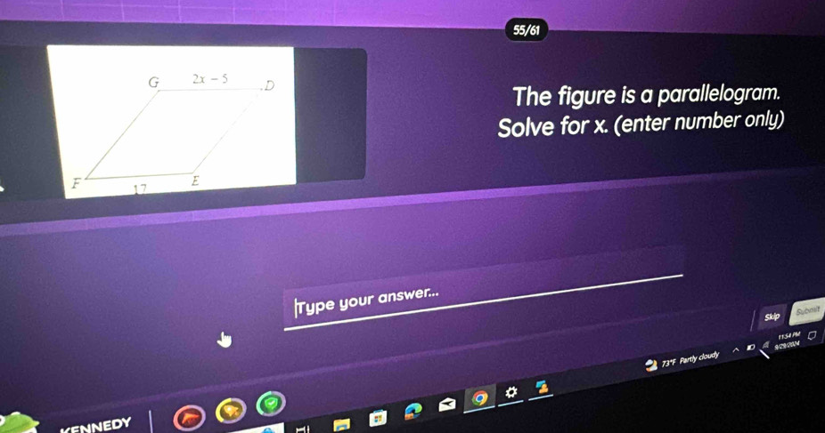 55/61
The figure is a parallelogram.
Solve for x. (enter number only)
|Type your answer...
Skip
Submit
73*F Partly cloudy
NED