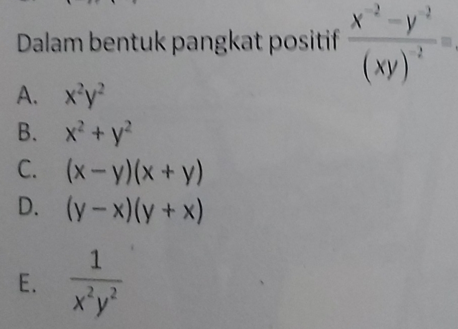 Dalam bentuk pangkat positif frac x^(-2)-y^(-2)(xy)^-2=
A. x^2y^2
B. x^2+y^2
C. (x-y)(x+y)
D. (y-x)(y+x)
E.  1/x^2y^2 