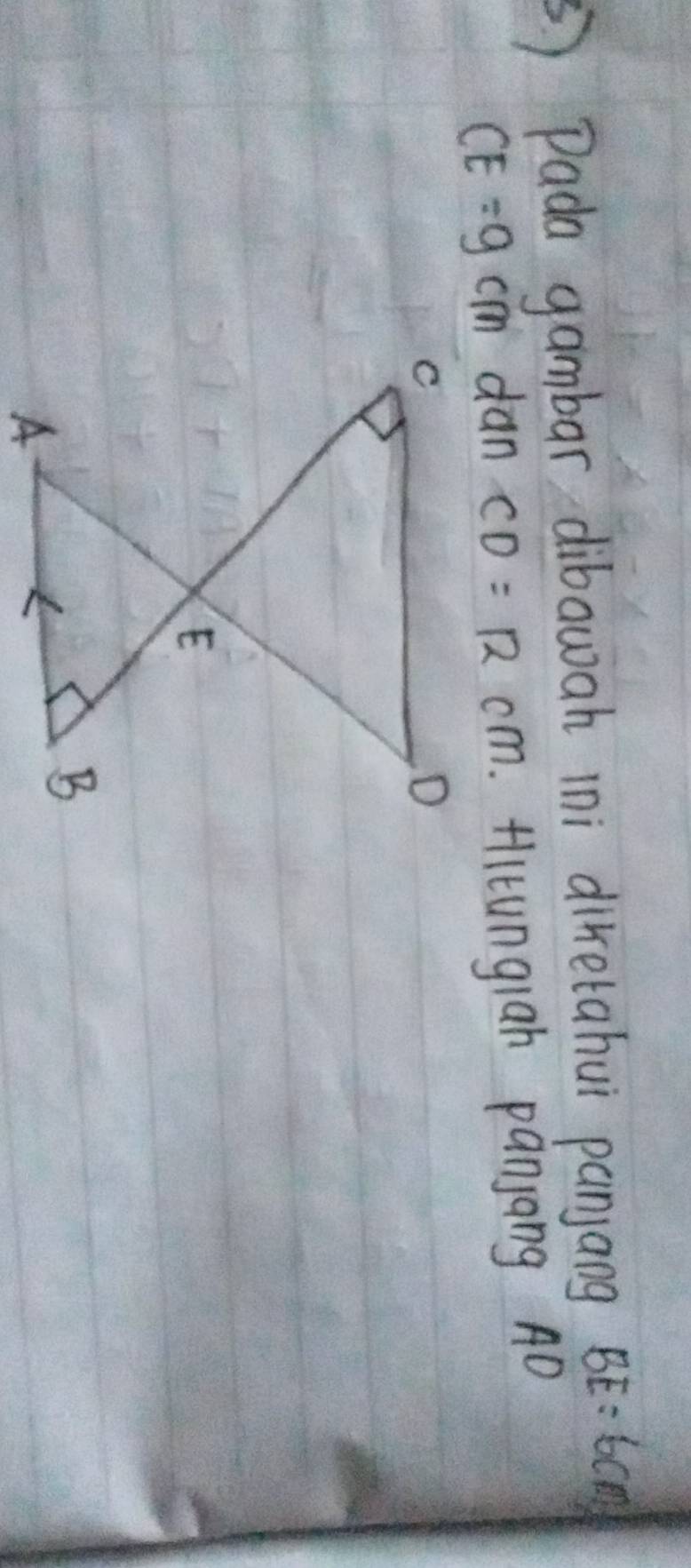 ) Pada gambar dibawah 1ni diretahui panjang BE=6cm
CE=9cm dan CD=12cm Hlitungiah panjang AD