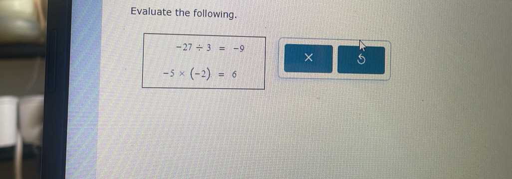 Evaluate the following.
-27/ 3=-9
×
-5* (-2)=6