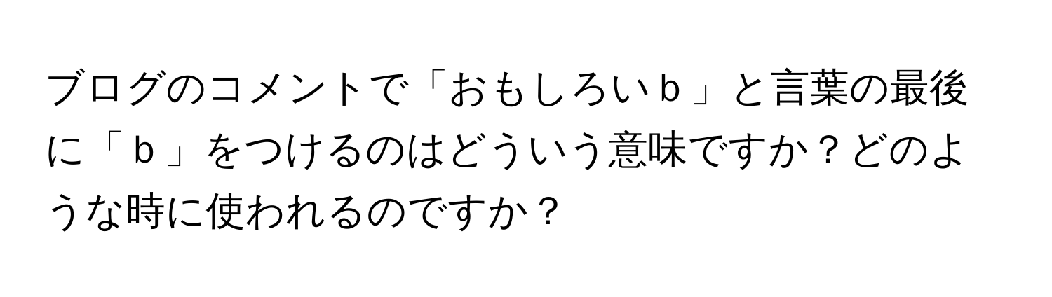 ブログのコメントで「おもしろいｂ」と言葉の最後に「ｂ」をつけるのはどういう意味ですか？どのような時に使われるのですか？