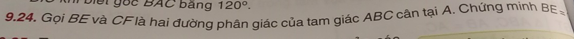 biế t gốc BAC bảng 120°. 
9,24. Gọi BE và CFlà hai đường phân giác của tam giác ABC cân tại A. Chứng minh BE
