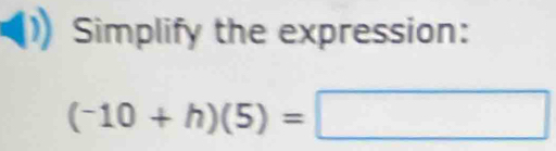 Simplify the expression:
(-10+h)(5)=□