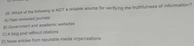 Which of the following is NOT a reliable source for verifying the truthfulness of information?
A) Peer-reviewed journals
B) Government and academic websites
C) A blog post without citations
D) News articles from reputable media organizations