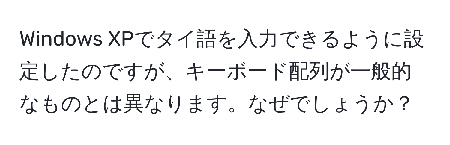 Windows XPでタイ語を入力できるように設定したのですが、キーボード配列が一般的なものとは異なります。なぜでしょうか？