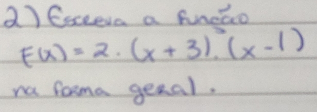 Esceeva a funcao
F(x)=2· (x+3)· (x-1)
na farma genal.