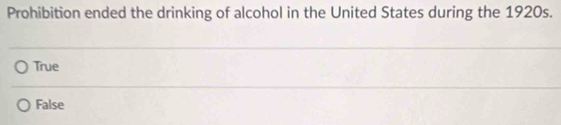 Prohibition ended the drinking of alcohol in the United States during the 1920s.
True
False