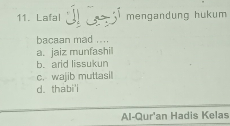 Lafal I I mengandung hukum
bacaan mad ....
a.jaiz munfashil
b. arid lissukun
c. wajib muttasil
dì thabi'i
Al-Qur'an Hadis Kelas