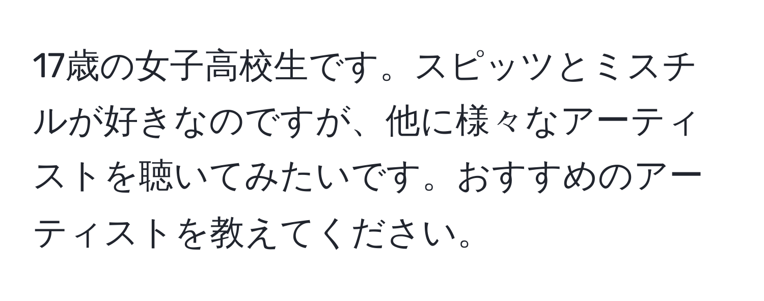 17歳の女子高校生です。スピッツとミスチルが好きなのですが、他に様々なアーティストを聴いてみたいです。おすすめのアーティストを教えてください。