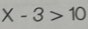 X-3>10