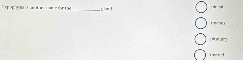 Hypophysis is another name for the _gland. pineal
thymus
pituitary
thyroid