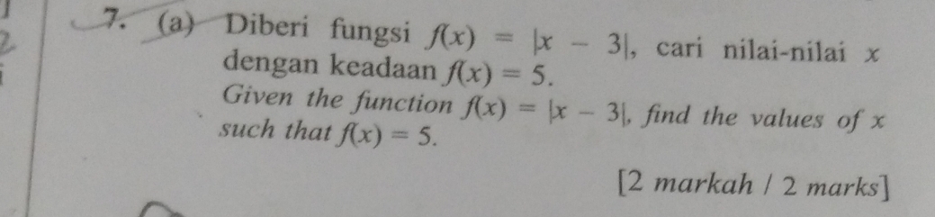 Diberi fungsi f(x)=|x-3| , cari nilai-nilai x
dengan keadaan f(x)=5. 
Given the function f(x)=|x-3| , find the values of x
such that f(x)=5. 
[2 markah / 2 marks]