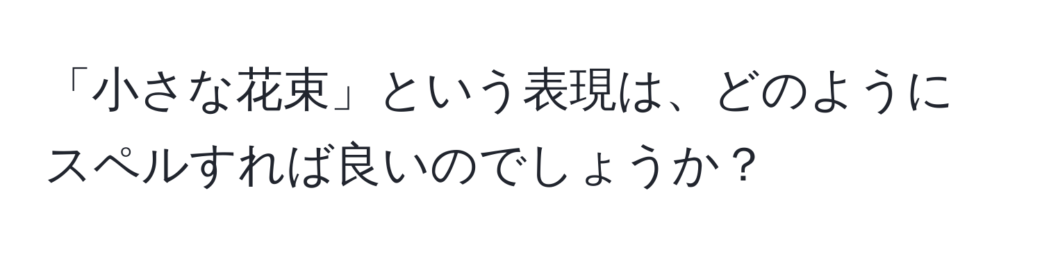 「小さな花束」という表現は、どのようにスペルすれば良いのでしょうか？