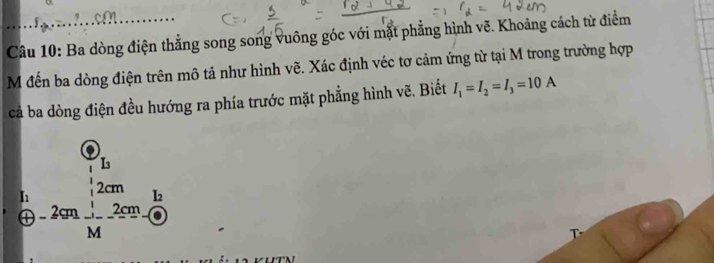 Ba dòng điện thẳng song song vuông góc với mặt phẳng hình vẽ. Khoảng cách từ điểm 
M đến ba dòng điện trên mô tả như hình vẽ. Xác định véc tơ cảm ứng từ tại M trong trường hợp 
cả ba dòng điện đều hướng ra phía trước mặt phẳng hình vẽ. Biết I_1=I_2=I_3=10A
I )beginarrayr frac 1.51.2c -2cm_ 1Mendarray 