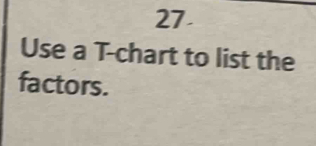 Use a T -chart to list the 
factors.