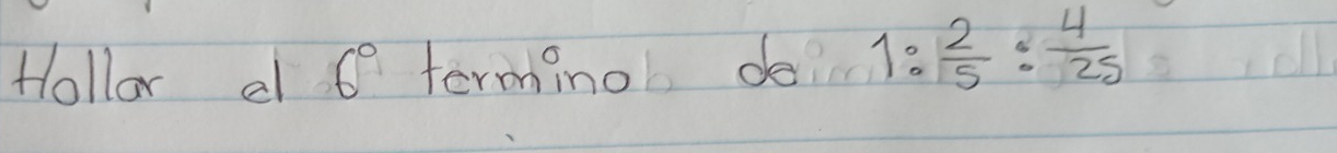 Hollar a 6 terminol do 1: 2/5 : 4/25 