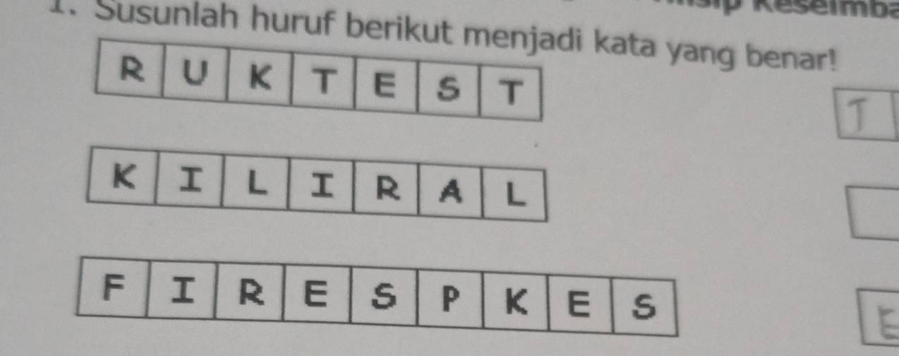 Susunlah huruf berikut menjadi kata yang benar!
R U K T E T