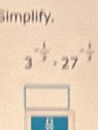 Simplify.
3^(-frac 1)2, 27^(-frac 1)2
□