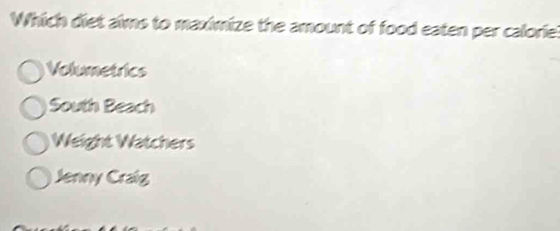 Which diet aims to maximize the amount of food eaten per calorie!
Volumetrics
South Beach
Weight Watchers
Jenny Cralg