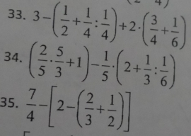 3-( 1/2 + 1/4 : 1/4 )+2· ( 3/4 + 1/6 )
34. ( 2/5 ·  5/3 +1)- 1/5 · (2+ 1/3 : 1/6 )
35.  7/4 -[2-( 2/3 + 1/2 )]