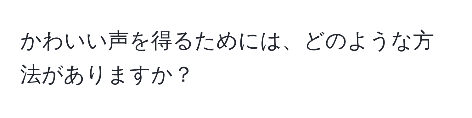 かわいい声を得るためには、どのような方法がありますか？