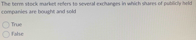 The term stock market refers to several exchanges in which shares of publicly held
companies are bought and sold
True
False