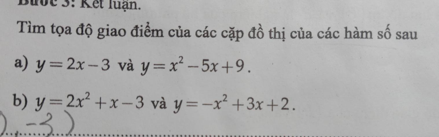 Bước 3: Kết luạn. 
Tìm tọa độ giao điểm của các cặp đồ thị của các hàm số sau 
a) y=2x-3 và y=x^2-5x+9. 
b) y=2x^2+x-3 và y=-x^2+3x+2.