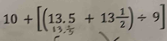 10 + [(13.5 + 13÷)÷ 9]