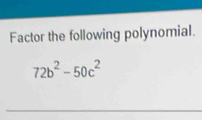 Factor the following polynomial.
72b^2-50c^2
_