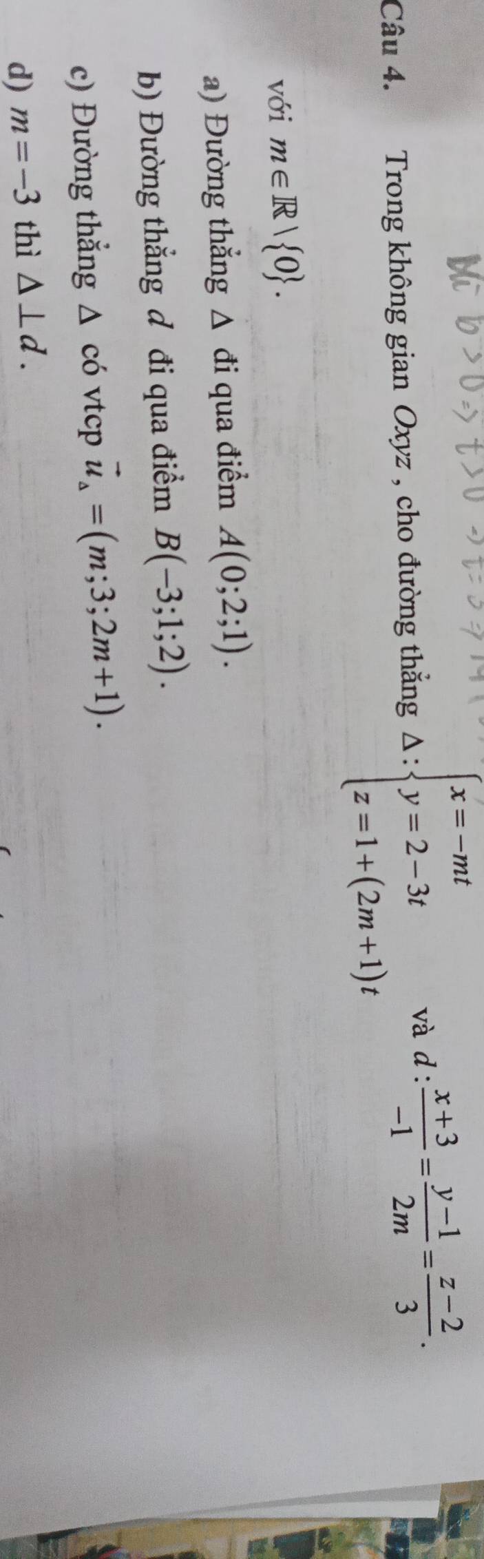 Trong không gian Oxyz , cho đường thắng △ :beginarrayl x=-mt y=2-3t z=1+(2m+1)tendarray. và d :  (x+3)/-1 = (y-1)/2m = (z-2)/3 . 
với m∈ R| 0. 
a) Đường thẳng △ di qua điểm A(0;2;1). 
b) Đường thẳng đ đi qua điểm B(-3;1;2). 
c) Đường thẳng △ cd vtcp vector u_△ =(m;3;2m+1). 
d) m=-3 thì △ ⊥ d.