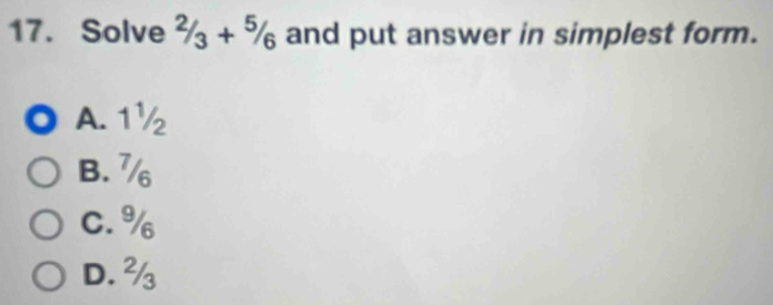 Solve 2/3+5/6 and put answer in simplest form.
A. 1½
B. 7
C. %
D. %