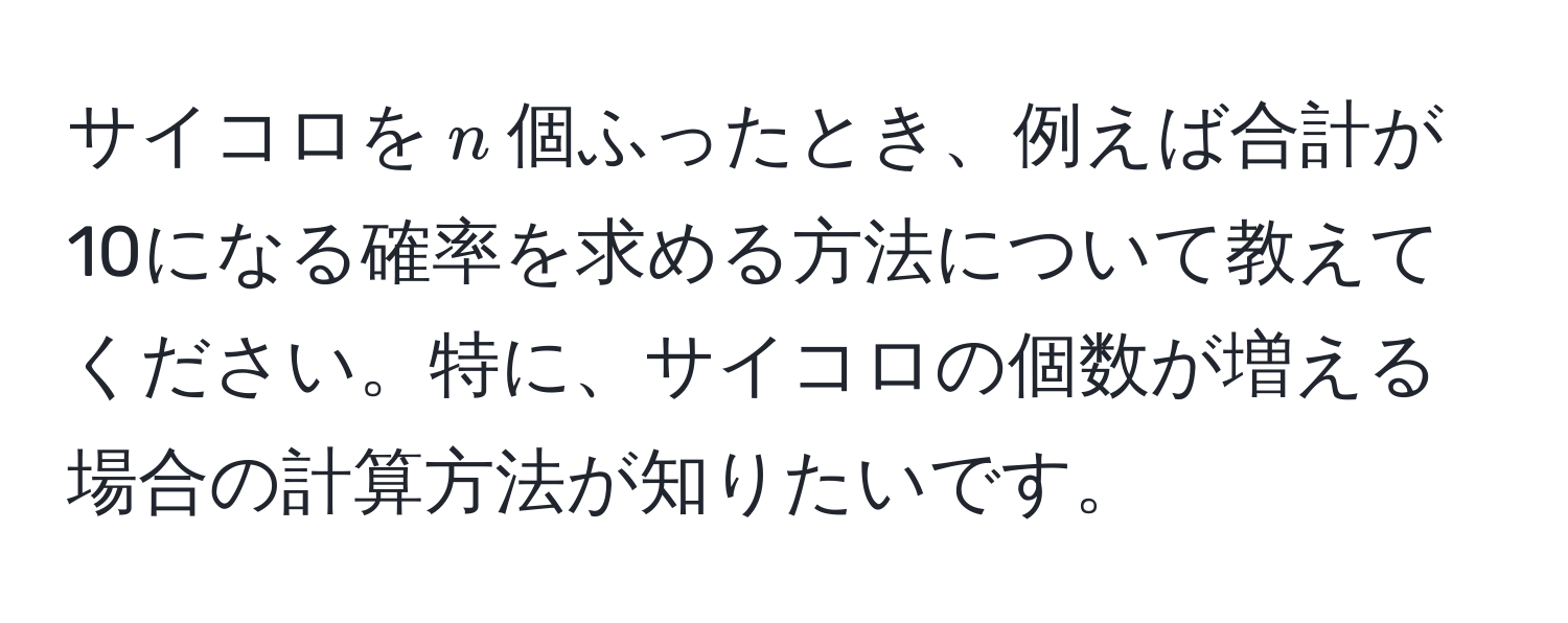 サイコロを$n$個ふったとき、例えば合計が10になる確率を求める方法について教えてください。特に、サイコロの個数が増える場合の計算方法が知りたいです。