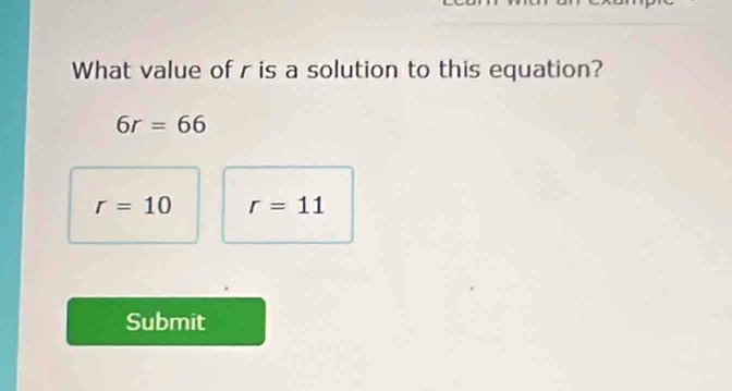 What value of r is a solution to this equation?
6r=66
r=10 r=11
Submit