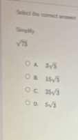 Select the cursct ansen
Semplity
sqrt(75)
A. 3sqrt(5)
a 15sqrt(5)
C. 25sqrt(3)
0. 5sqrt(3)