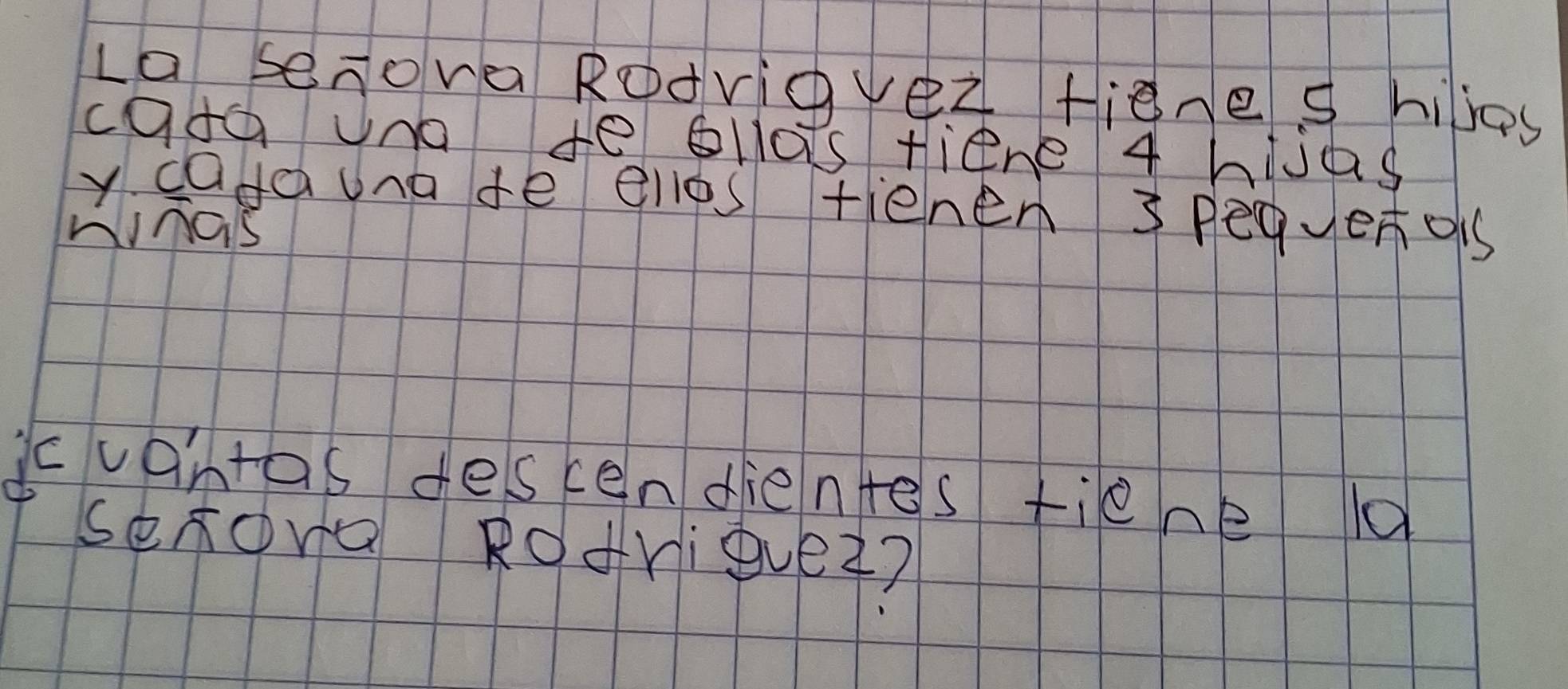 La senova Rodvigver fiene s hiljas 
cata uno te ollos tiene 4 hlvas 
y cadauna te ellos tienen 3 pequeors 
hinas 
cuantas descendientes tiene 10
sexova Rorique2?