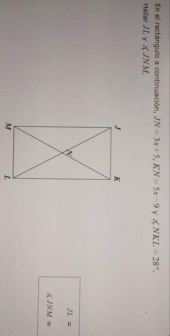 En el rectángulo a continuación, JN=3x+5, KN=5x-9 y ∠ NKL=28°. 
Hallar J 1 ∠ JNM.
JL=
∠ JNM=