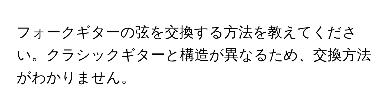 フォークギターの弦を交換する方法を教えてください。クラシックギターと構造が異なるため、交換方法がわかりません。