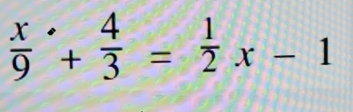 frac x9^((·)+frac 4)3= 1/2 x-1