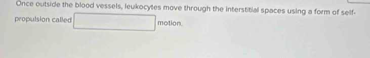 Once outside the blood vessels, leukocytes move through the interstitial spaces using a form of self- 
propulsion called motion