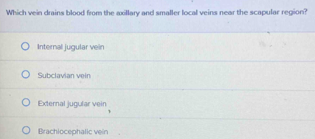 Which vein drains blood from the axillary and smaller local veins near the scapular region?
Internal jugular vein
Subclavian vein
External jugular vein
Brachiocephalic vein