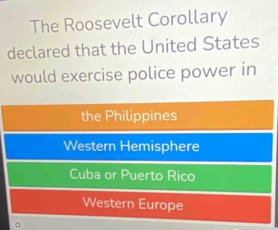 The Roosevelt Corollary
declared that the United States
would exercise police power in
the Philippines
Western Hemisphere
Cuba or Puerto Rico
Western Europe
。