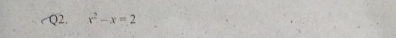 Q2, x^2-x=2