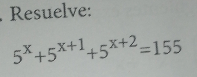 Resuelve:
5^x+5^(x+1)+5^(x+2)=155