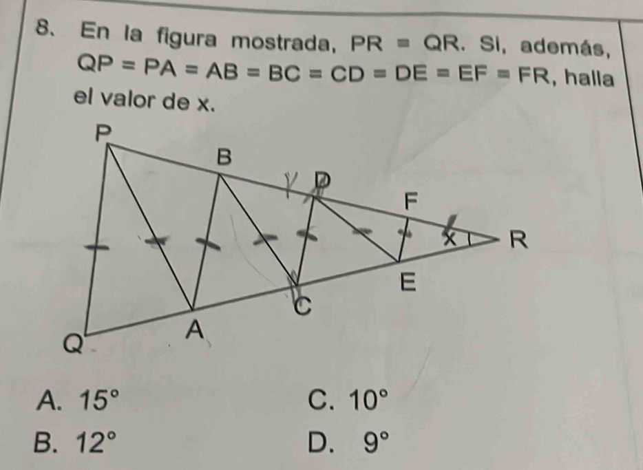 En la figura mostrada, PR=QR. Si, además,
QP=PA=AB=BC=CD=DE=EF=FR , halla
el valor de x.
A. 15° C. 10°
B. 12° D. 9°